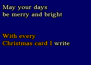 May your days
be merry and bright

XVith every
Christmas card I write