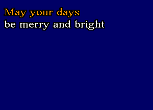 May your days
be merry and bright