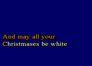 And may all your
Christmases be white