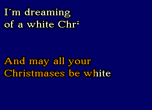 I'm dreaming
of a white Chf

And may all your
Christmases be white