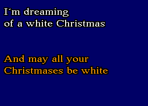 I'm dreaming
of a white Christmas

And may all your
Christmases be white