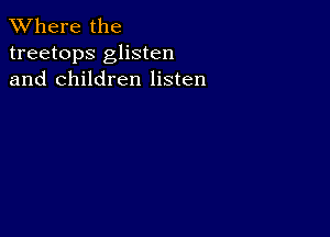 XVhere the
treetops glisten
and children listen