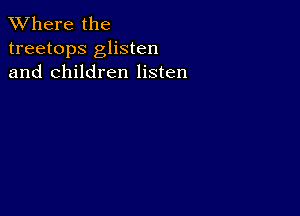 XVhere the
treetops glisten
and children listen