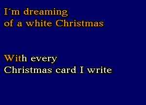 I'm dreaming
of a white Christmas

XVith every
Christmas card I write