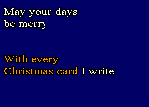 May your days
be merr)

XVith every
Christmas card I write