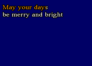 May your days
be merry and bright