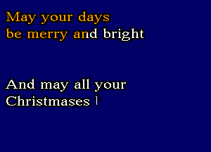 May your days
be merry and bright

And may all your
Christmases l