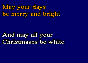 May your days
be merry and bright

And may all your
Christmases be white