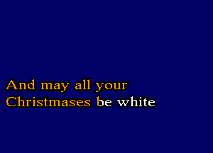 And may all your
Christmases be white