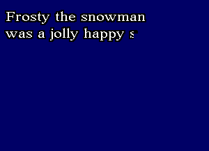 Frosty the snowman
was a jolly happy 5