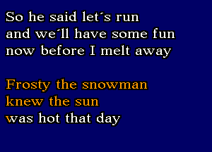 So he said let's run
and we'll have some fun
now before I melt away

Frosty the snowman
knew the sun
was hot that day