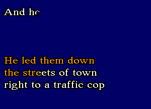 He led them down
the streets of town
right to a traffic cop