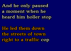 And he only paused
a moment when he
heard him holler stop

He led them down
the streets of town
right to a traffic cop