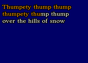 Thumpety thump thump
thumpety thump thump
over the hills of snow