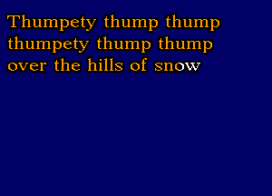 Thumpety thump thump
thumpety thump thump
over the hills of snow