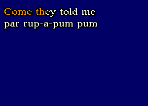 Come they told me
par rup-a-pum pum