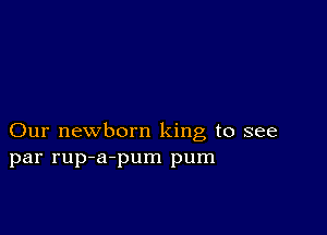 Our newborn king to see
par rup-a-pum pum