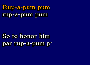 Rup-a-pum pum
rup-a-pum pum

So to honor him
par rup-a-pum p'