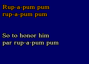 Rup-a-pum pum
rup-a-pum pum

So to honor him
par rup-a-pum pum