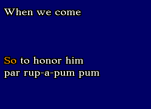 When we come

So to honor him
par rup-a-pum pum