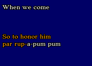 When we come

So to honor him
par rup-a-pum pum