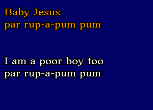 Baby Jesus
par rup-a-pum pum

I am a poor boy too
par rup-a-pum pum