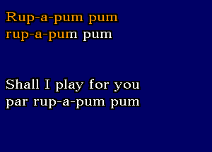 Rup-a-pum pum
rup-a-pum pum

Shall I play for you
par rup-a-pum pum