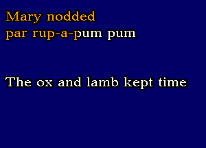 Mary nodded
par rup-a-pum pum

The ox and lamb kept time