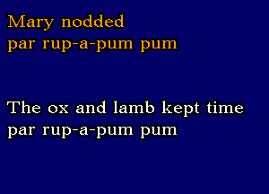 Mary nodded
par rup-a-pum pum

The ox and lamb kept time
par rup-a-pum pum