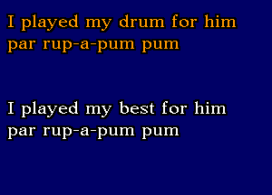 I played my drum for him
par rup-a-pum pum

I played my best for him
par rup-a-pum pum