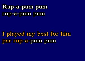 Rup-a-pum pum
rup-a-pum pum

I played my best for him
par rup-a-pum pum