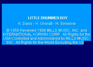 LITTLE DRUMMER BOY
K. Davis - H. Onoratl - H. Simeone

1958 Renewed1986 MILLS MUSIC, INC. and
INTERNATIONAL KORWIN CORP. All Rights forthe
USA Controlled and Administered by MILLS MUSIC

INC. All Rights forthe World Excluding the US