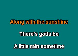Along with the sunshine

There's gotta be

A little rain sometime