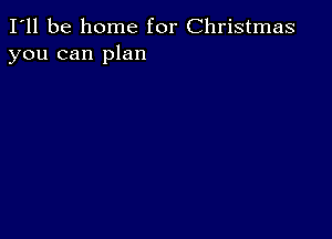 I'll be home for Christmas
you can plan