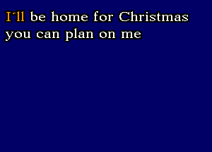 I'll be home for Christmas
you can plan on me