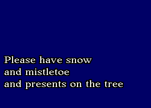 Please have snow
and mistletoe
and presents on the tree