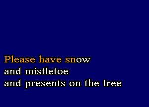 Please have snow
and mistletoe
and presents on the tree