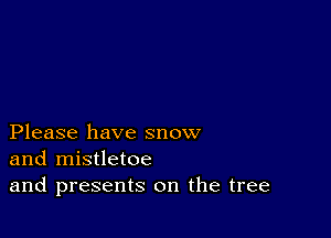 Please have snow
and mistletoe
and presents on the tree