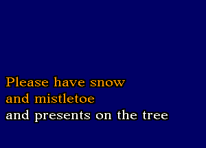 Please have snow
and mistletoe
and presents on the tree