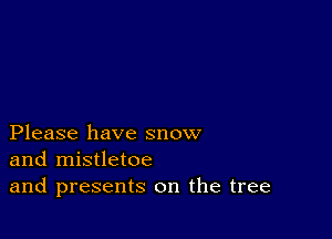 Please have snow
and mistletoe
and presents on the tree