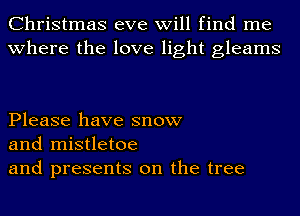 Christmas eve will find me
where the love light gleams

Please have snow
and mistletoe
and presents on the tree