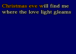 Christmas eve will find me
where the love light gleams