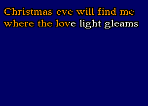 Christmas eve will find me
where the love light gleams