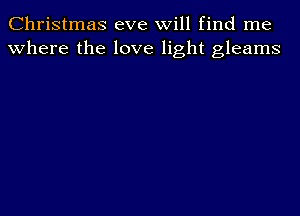 Christmas eve will find me
where the love light gleams