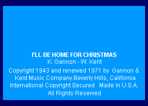 PLL BE HOME FOR CHRISTMAS
K. Gannon - W. Kent

Copyright1943 and renewed 19?1 by Gannon 8g
Kent Music Company Beverly Hills, California
International Copyright Secured Made in USA.

All Rights Reserved