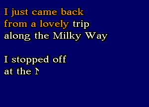 I just came back
from a lovely trip
along the Milky XVay

I stopped off
at the P