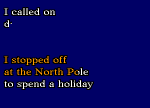 I called on
d.

I stopped off
at the North Pole
to spend a holiday