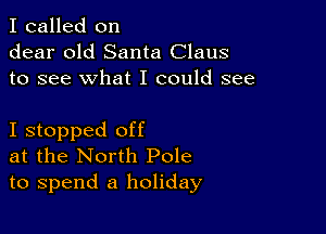 I called on
dear old Santa Claus
to see what I could see

I stopped off
at the North Pole
to spend a holiday