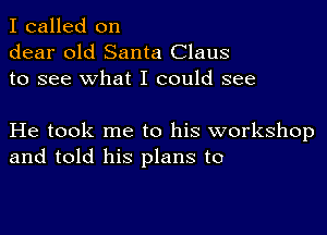 I called on
dear old Santa Claus
to see what I could see

He took me to his workshop
and told his plans to