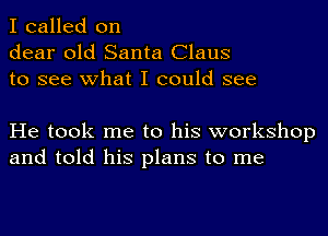 I called on
dear old Santa Claus
to see what I could see

He took me to his workshop
and told his plans to me